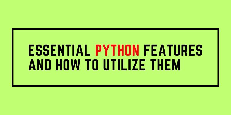 Essential Python Features and How to Utilize Them