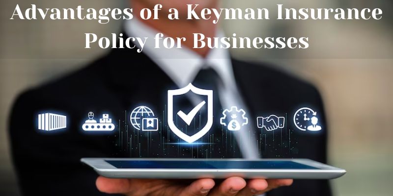 Advantages of a Keyman Insurance Policy for Businesses
