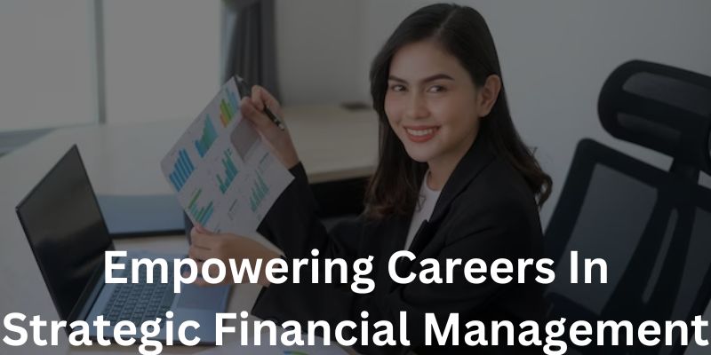 Empowering Careers In Strategic Financial Management