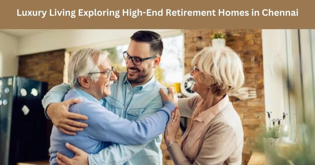Luxury Living Exploring High-End Retirement Homes in Chennai